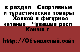  в раздел : Спортивные и туристические товары » Хоккей и фигурное катание . Чувашия респ.,Канаш г.